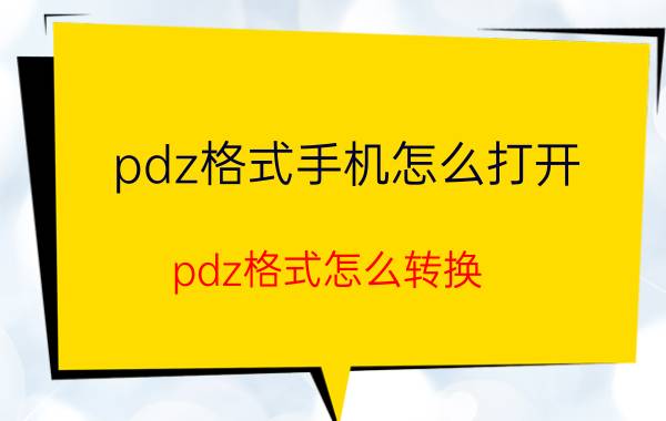 pdz格式手机怎么打开 pdz格式怎么转换？